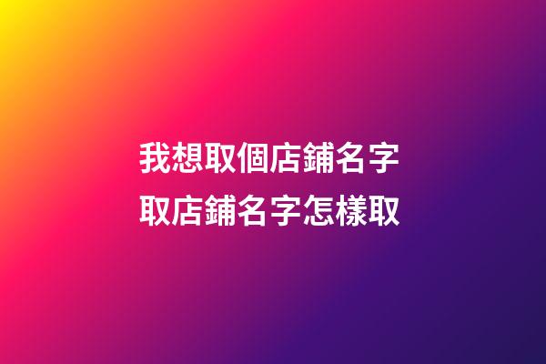 我想取個店鋪名字 取店鋪名字怎樣取